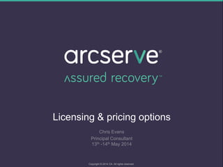 Licensing & pricing options
Chris Evans
Principal Consultant
13th -14th May 2014
Copyright © 2014 CA. All rights reserved.
 