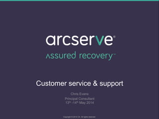Customer service & support
Chris Evans
Principal Consultant
13th -14th May 2014
Copyright © 2014 CA. All rights reserved.
 