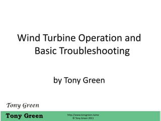 Wind Turbine Operation and Basic Troubleshooting by Tony Green  http://www.tonygreen.name                          © Tony Green 2011 