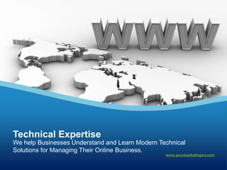 Technical Expertise
We help Businesses Understand and Learn Modern Technical
Solutions for Managing Their Online Business.
                                                 www.yourmarketingva.com
 