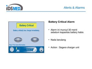 Alerts & Alarms
Battery Critical Alarm
• Alarm ini muncul 30 menit
sebelum kapasitas battery habis
• Nada berulang
• Action : Segera charger unit
 