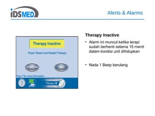 Alerts & Alarms
Therapy Inactive
• Alarm ini muncul ketika terapi
sudah berhenti selama 15 menit
dalam kondisi unit dihidupkan
• Nada 1 Beep berulang
 