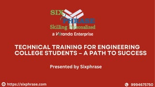 TECHNICAL TRAINING FOR ENGINEERING
COLLEGE STUDENTS – A PATH TO SUCCESS
Presented by Sixphrase
https://sixphrase.com 9994675750
 