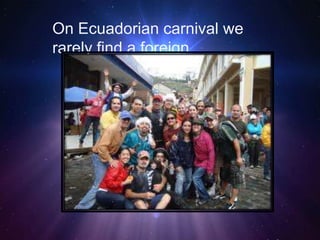 On Ecuadorian carnival we
rarely find a foreign.
 