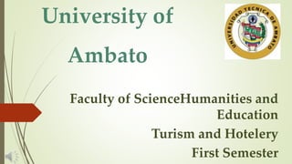 University of
Ambato
Faculty of ScienceHumanities and
Education
Turism and Hotelery
First Semester
 