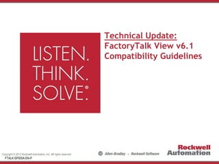 Copyright © 2012 Rockwell Automation, Inc. All rights reserved.
Technical Update:
FactoryTalk View v6.1
Compatibility Guidelines
1
FTALK-SP005A-EN-P
 