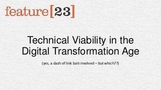 Technical Viability in the
Digital Transformation Age
(yes, a dash of link bait-involved – but which??)

 