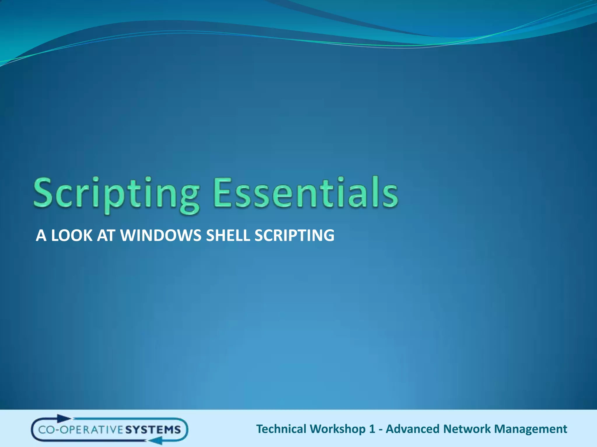 Scripting EssentialsA LOOK AT WINDOWS SHELL SCRIPTINGTechnical Workshop 1 - Advanced Network Management