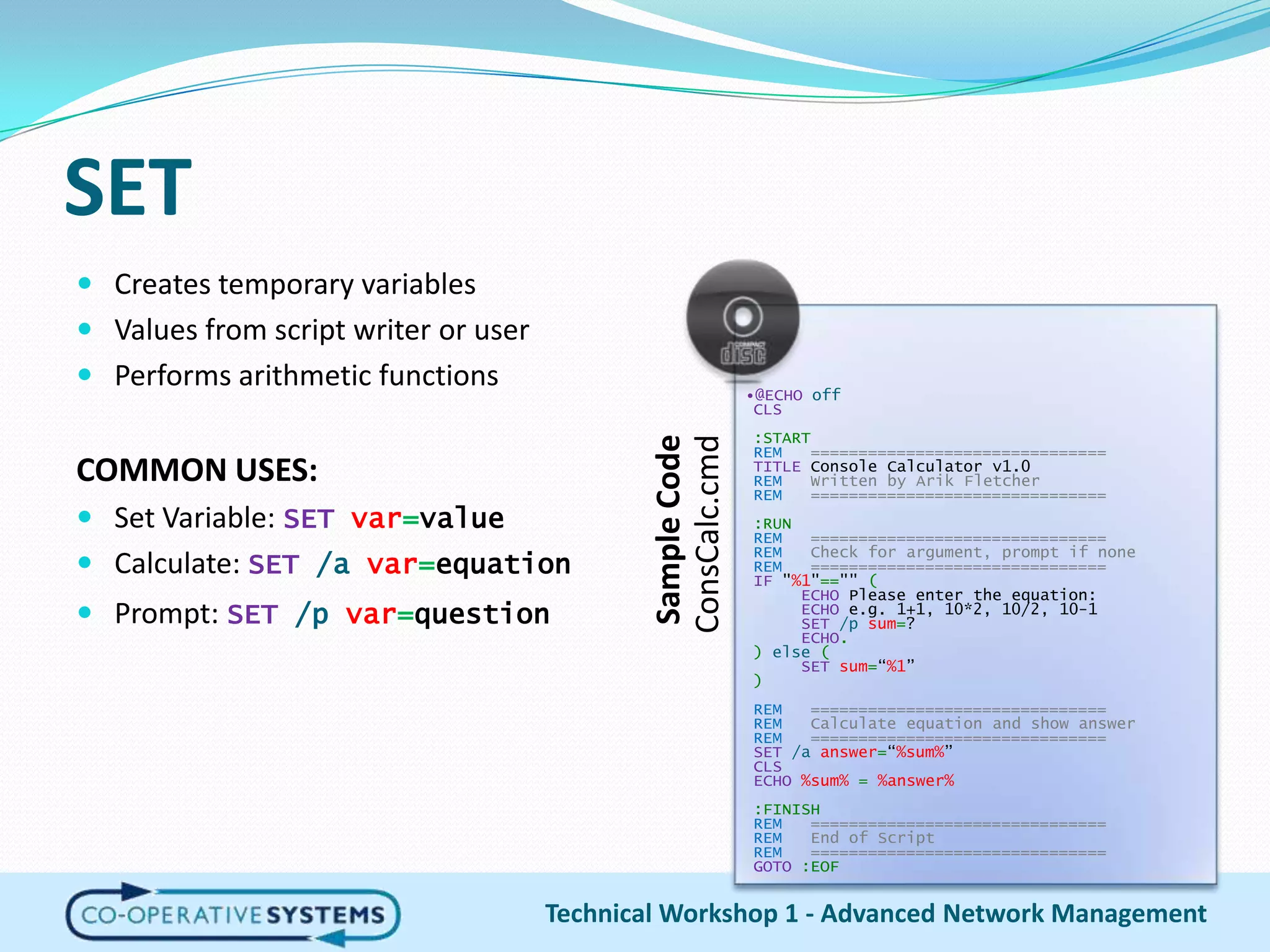 SETCreates temporary variablesValues from script writer or userPerforms arithmetic functionsCOMMON USES:Set Variable: SETvar=valueCalculate: SET/a var=equationPrompt:SET/p var=questionTechnical Workshop 1 - Advanced Network Management