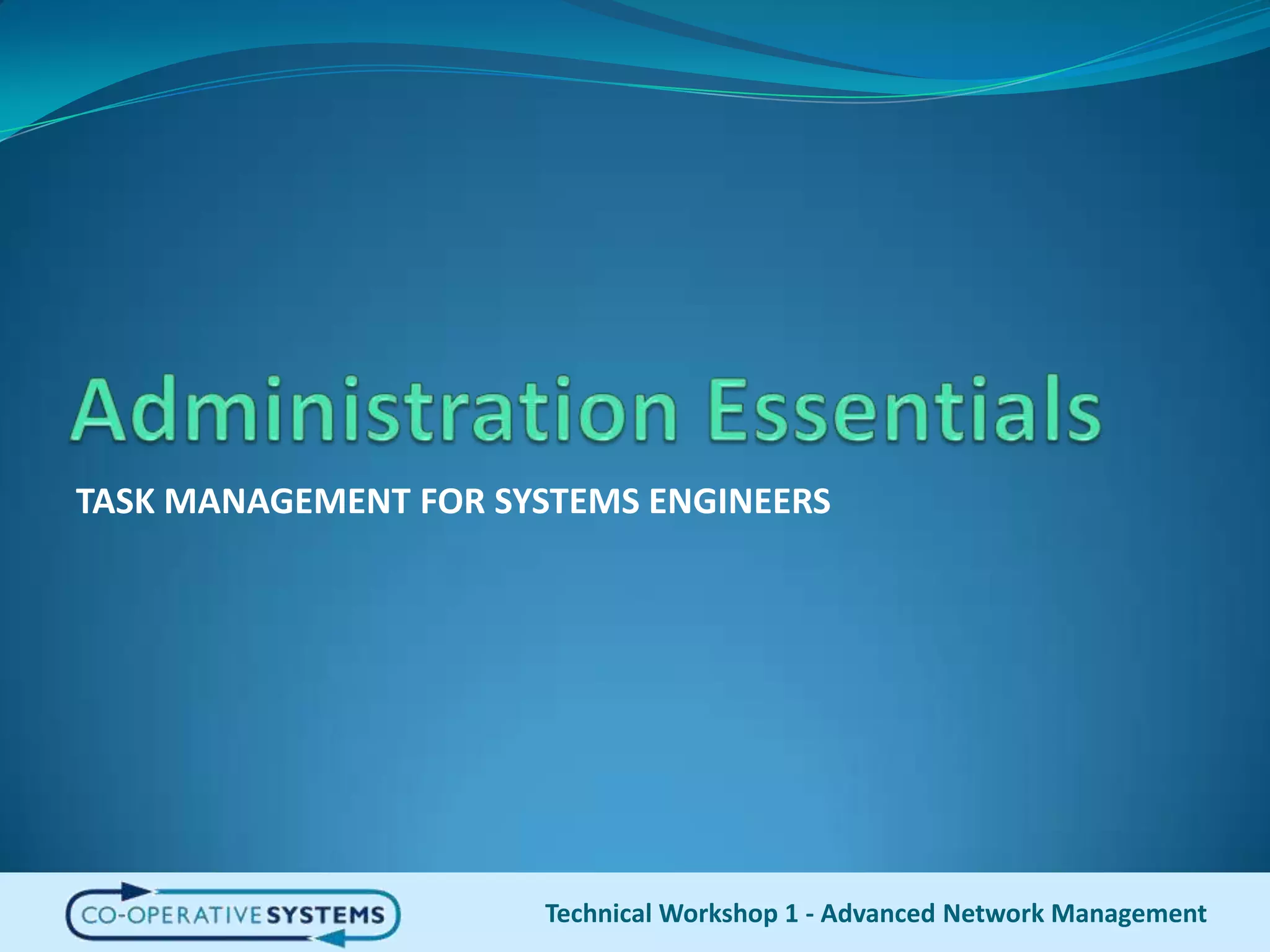 Administration EssentialsTASK MANAGEMENT FOR SYSTEMS ENGINEERSTechnical Workshop 1 - Advanced Network Management