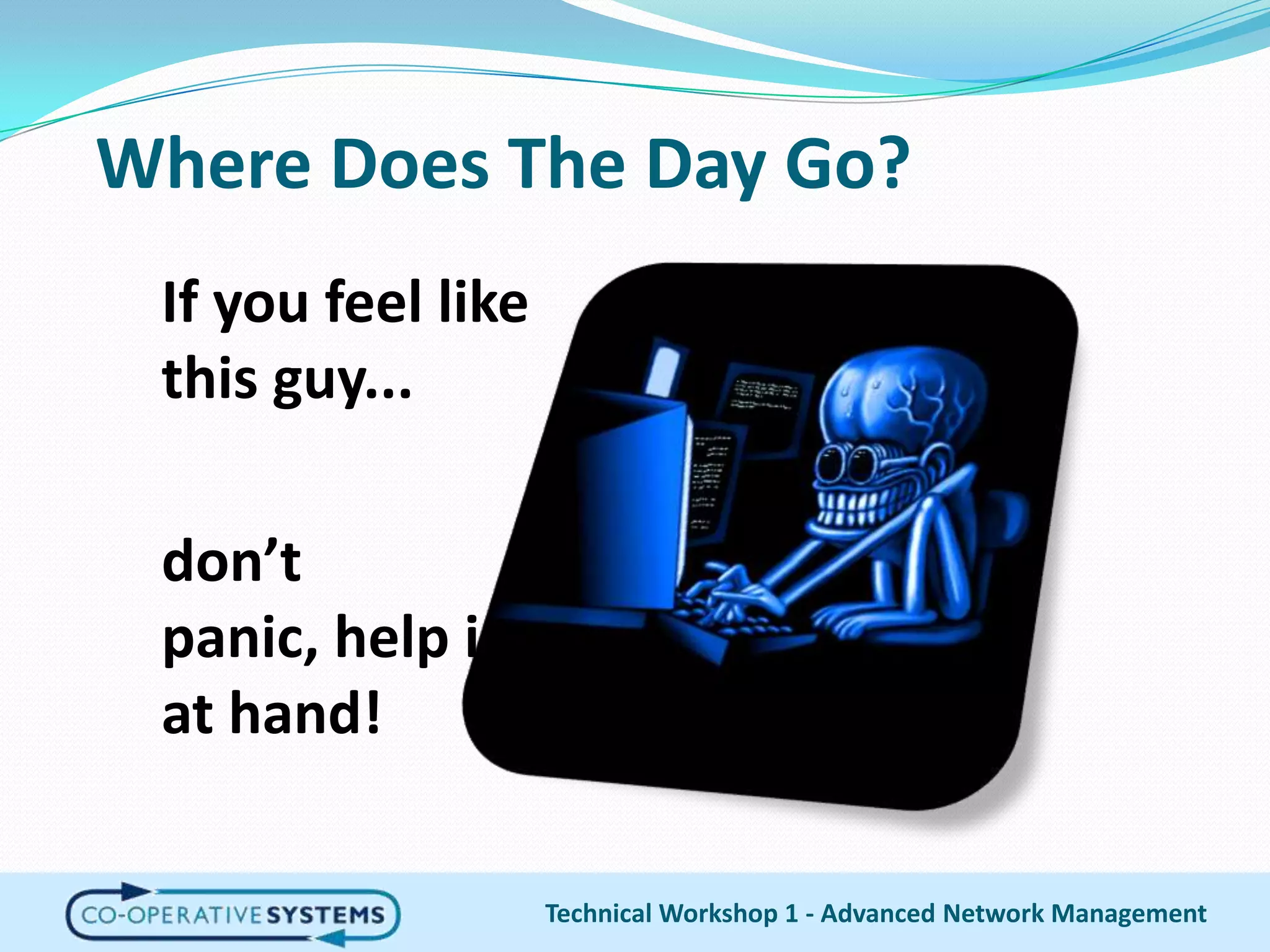 Where Does The Day Go?If you feel like this guy...don’t panic, help is at hand!Technical Workshop 1 - Advanced Network Management