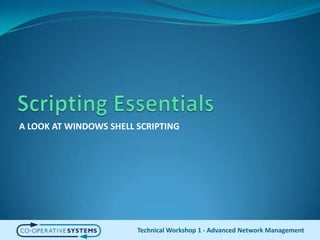 Scripting EssentialsA LOOK AT WINDOWS SHELL SCRIPTINGTechnical Workshop 1 - Advanced Network Management