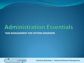 Administration EssentialsTASK MANAGEMENT FOR SYSTEMS ENGINEERSTechnical Workshop 1 - Advanced Network Management