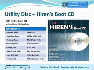 Utility Disc – Hiren’s Boot CDTechnical Workshop 1 - Advanced Network ManagementDOS Utility Boot CDwith additional Windows Tools