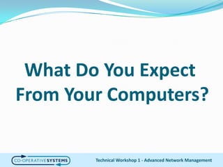 What Do You Expect From Your Computers?Technical Workshop 1 - Advanced Network Management