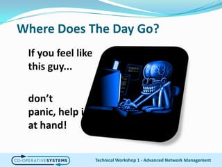 Where Does The Day Go?If you feel like this guy...don’t panic, help is at hand!Technical Workshop 1 - Advanced Network Management