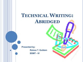 TECHNICAL WRITING:
    ABRIDGED



Presented by:
       Raissa T. Guldam
       BSMT - IV
 