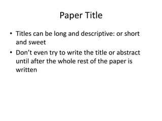 Paper Title
• Titles can be long and descriptive: or short
  and sweet
• Don’t even try to write the title or abstract
  until after the whole rest of the paper is
  written
 