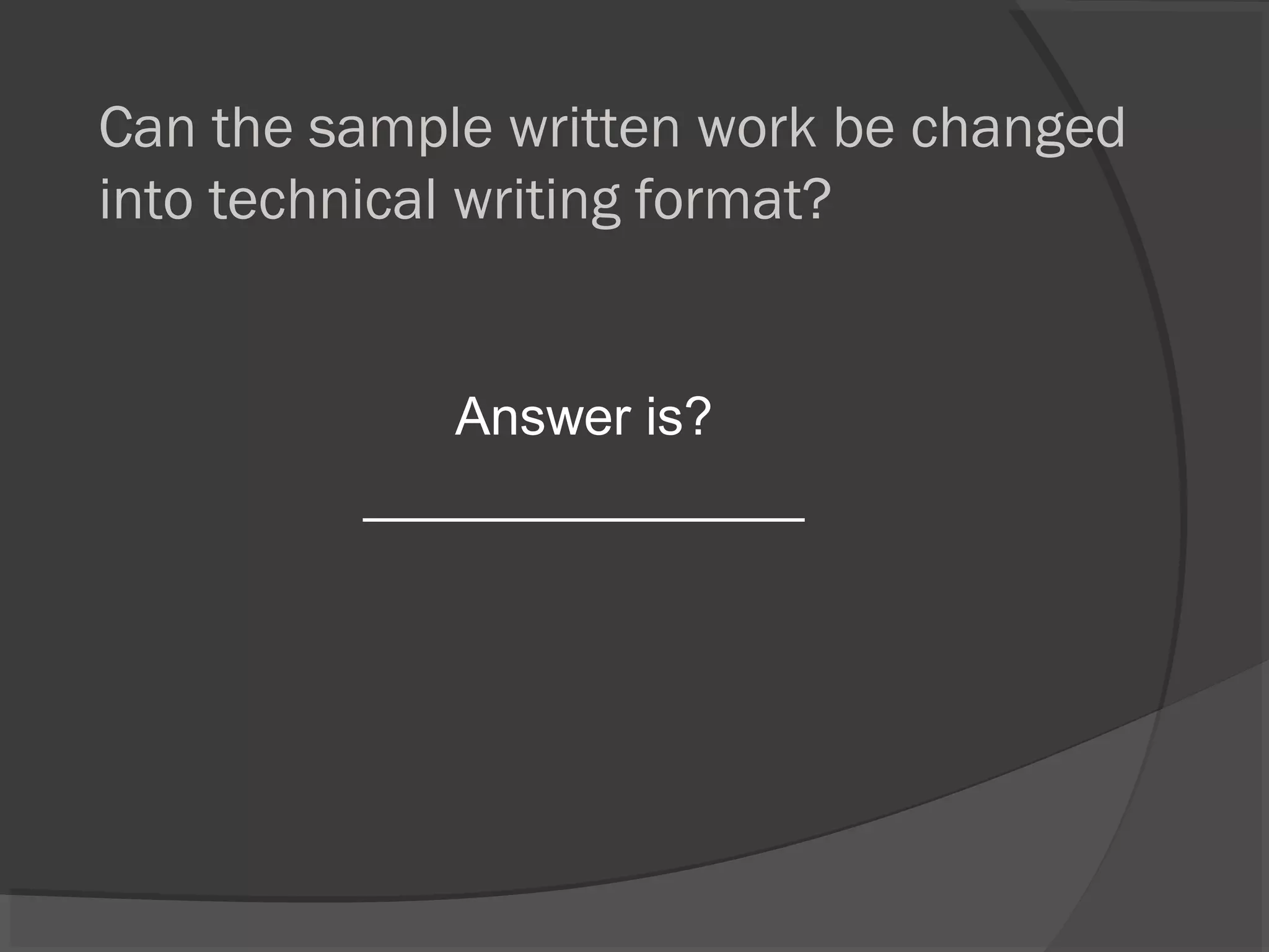 Can the sample written work be changed
into technical writing format?
Answer is?
_______________
 