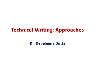 Technical Writing: Approaches
Dr. Debaleena Dutta
 
