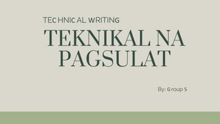 TEKNIKAL NA
PAGSULAT
TEC HNIC AL WRITING
By: Group 5
 