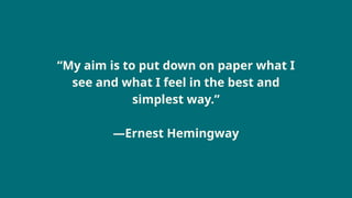 “My aim is to put down on paper what I
see and what I feel in the best and
simplest way.”
―Ernest Hemingway
 