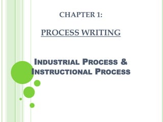 CHAPTER 1: 
PROCESS WRITING 
INDUSTRIAL PROCESS & 
INSTRUCTIONAL PROCESS 
 