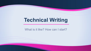 Technical Writing
What is it like? How can I start?
 