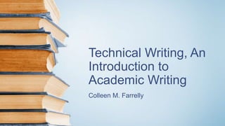 Technical Writing, An
Introduction to
Academic Writing
Colleen M. Farrelly
 