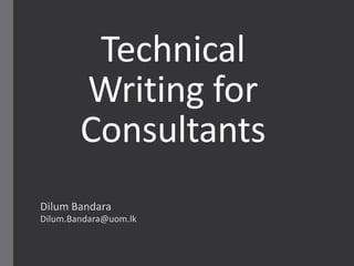 Technical
Writing for
Consultants
Dilum Bandara
Dilum.Bandara@uom.lk
 
