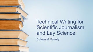 Technical Writing for
Scientific Journalism
and Lay Science
Colleen M. Farrelly
 