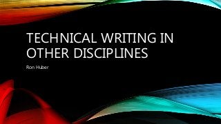 TECHNICAL WRITING IN
OTHER DISCIPLINES
Ron Huber
 