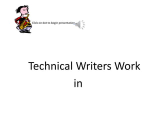 Click on dot to begin presentation.
Technical Writers Work
in
 