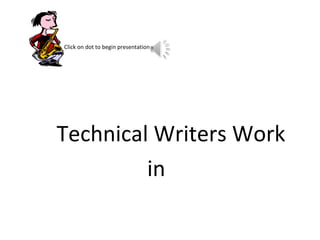 .
Click on dot to begin presentation




Technical Writers Work
         in
 