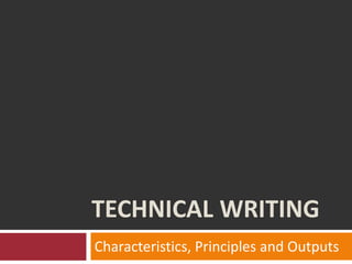 TECHNICAL WRITING
Characteristics, Principles and Outputs
 