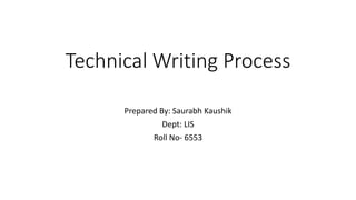 Technical Writing Process
Prepared By: Saurabh Kaushik
Dept: LIS
Roll No- 6553
 
