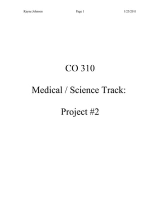 Rayne Johnson      Page 1    1/25/2011




                 CO 310

     Medical / Science Track:

                Project #2
 
