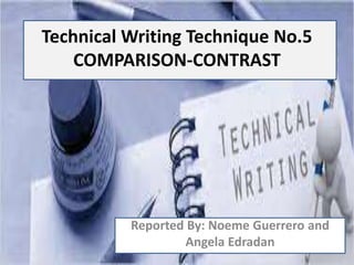 Technical Writing Technique No.5
COMPARISON-CONTRAST
Reported By: Noeme Guerrero and
Angela Edradan
 
