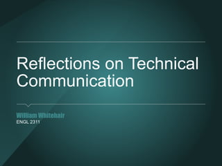 Reflections on Technical
Communication
William Whitehair
ENGL 2311
 