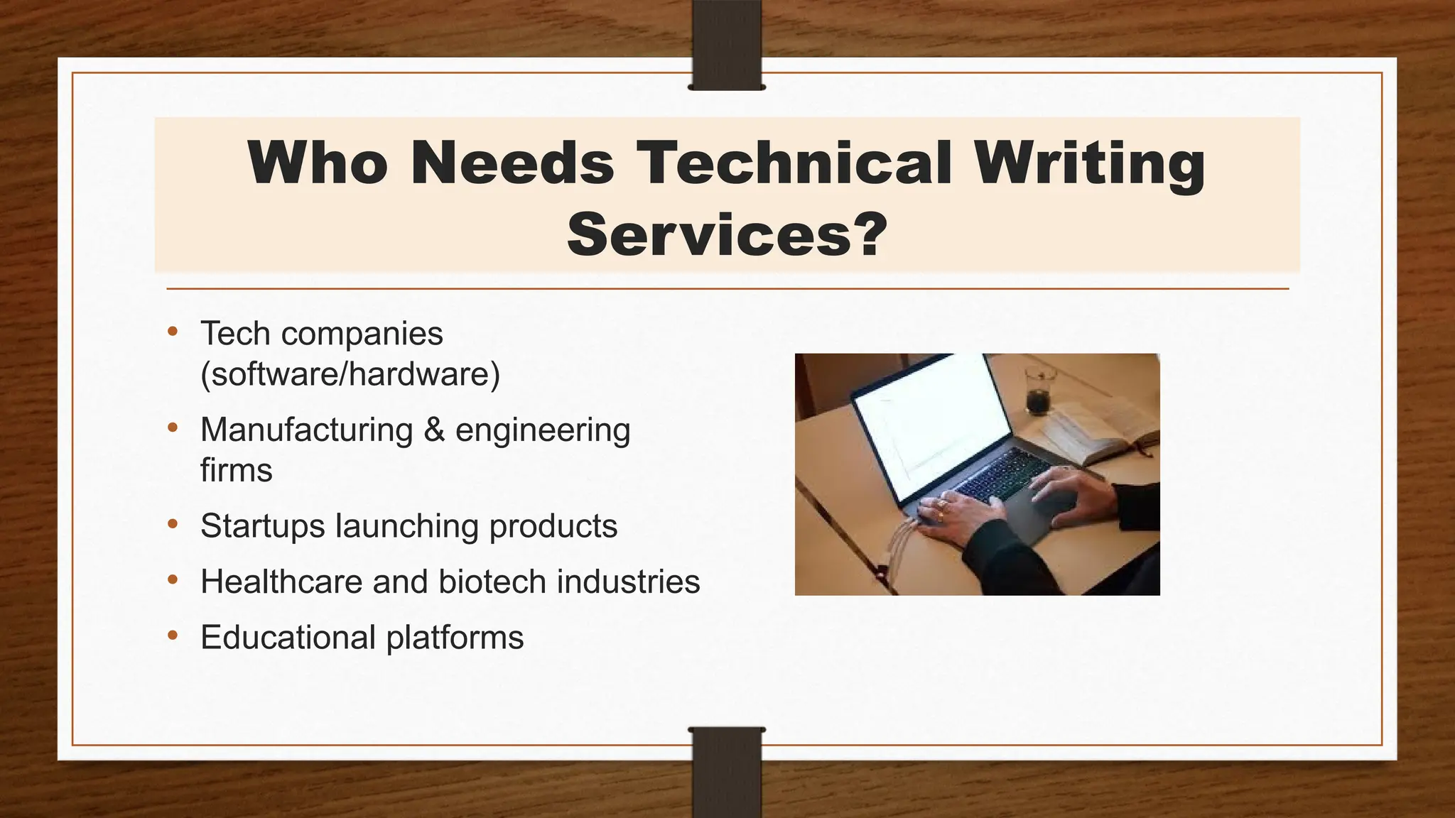Who Needs Technical Writing
Services?
• Tech companies
(software/hardware)
• Manufacturing & engineering
firms
• Startups launching products
• Healthcare and biotech industries
• Educational platforms
 