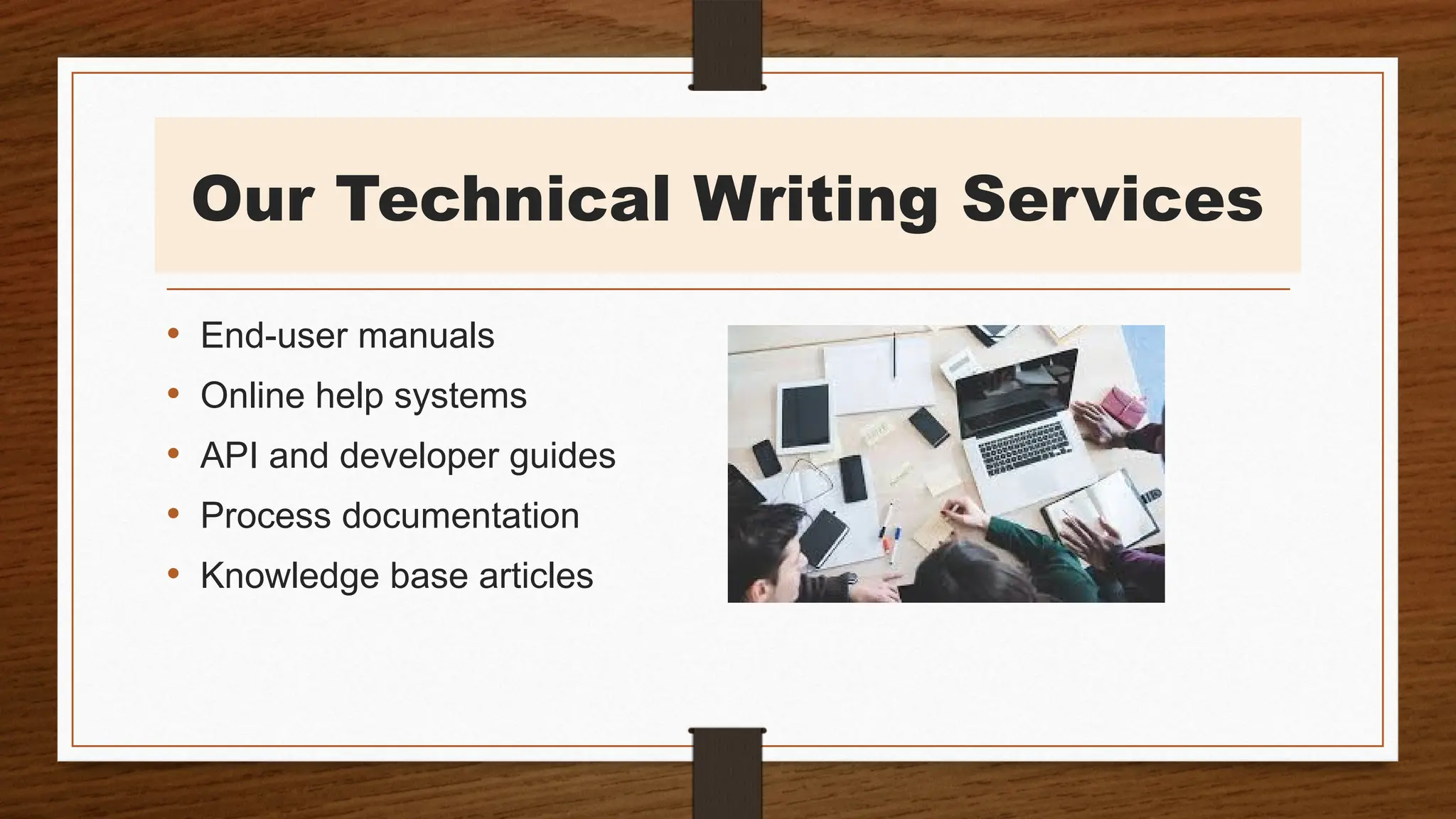 Our Technical Writing Services
• End-user manuals
• Online help systems
• API and developer guides
• Process documentation
• Knowledge base articles
 