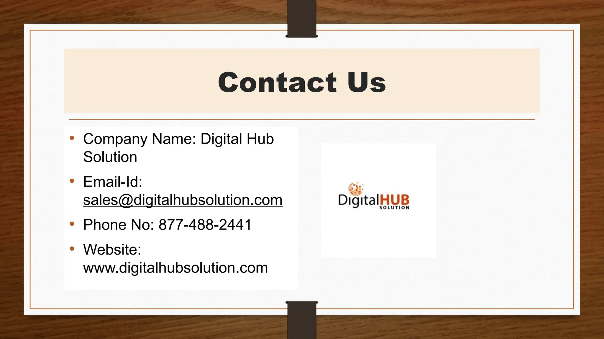 Contact Us
• Company Name: Digital Hub
Solution
• Email-Id:
sales@digitalhubsolution.com
• Phone No: 877-488-2441
• Website:
www.digitalhubsolution.com
 