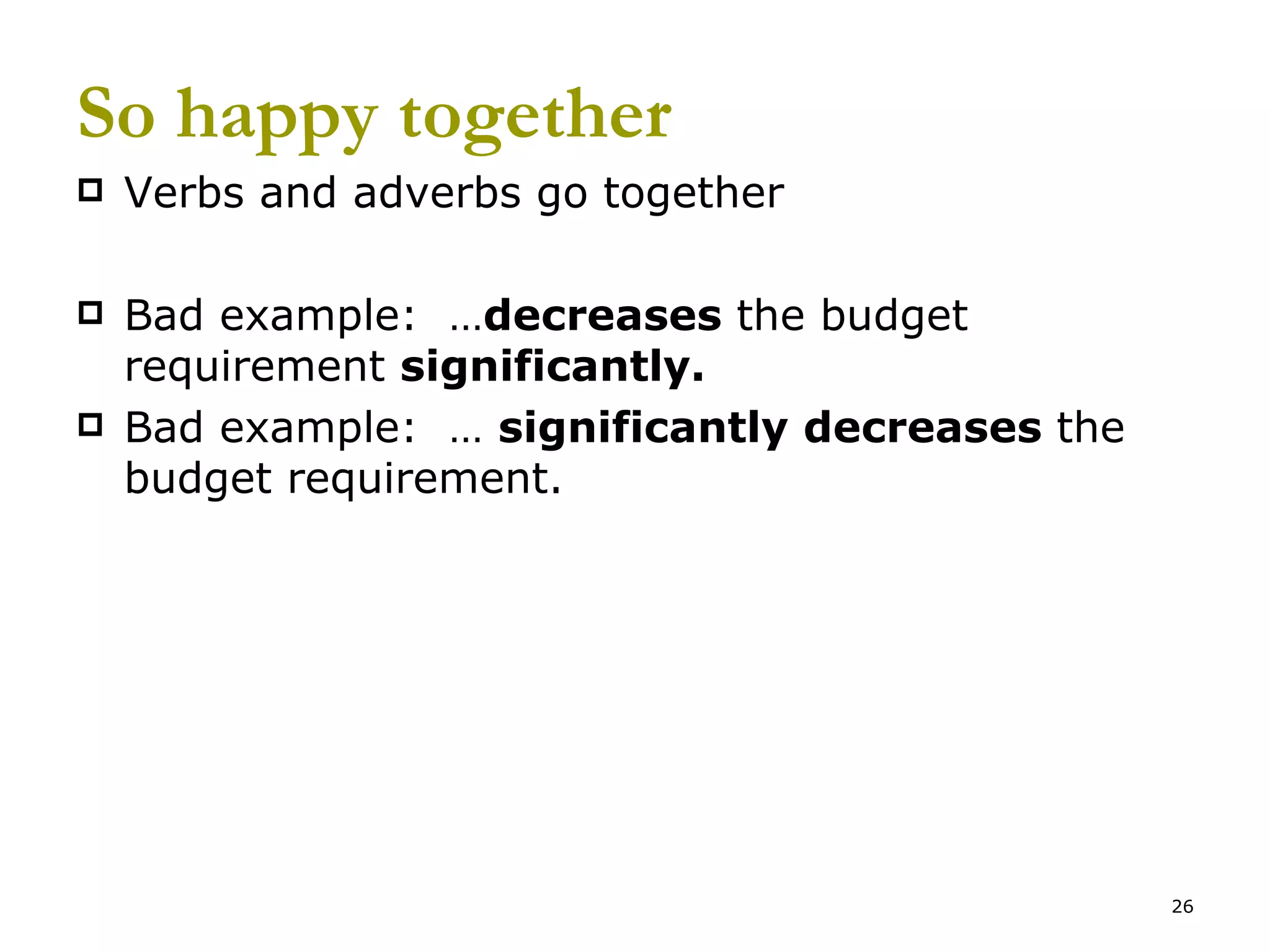 So happy together Verbs and adverbs go together Bad example:  … decreases  the budget requirement  significantly. Bad example:  …  significantly   decreases  the budget requirement. 