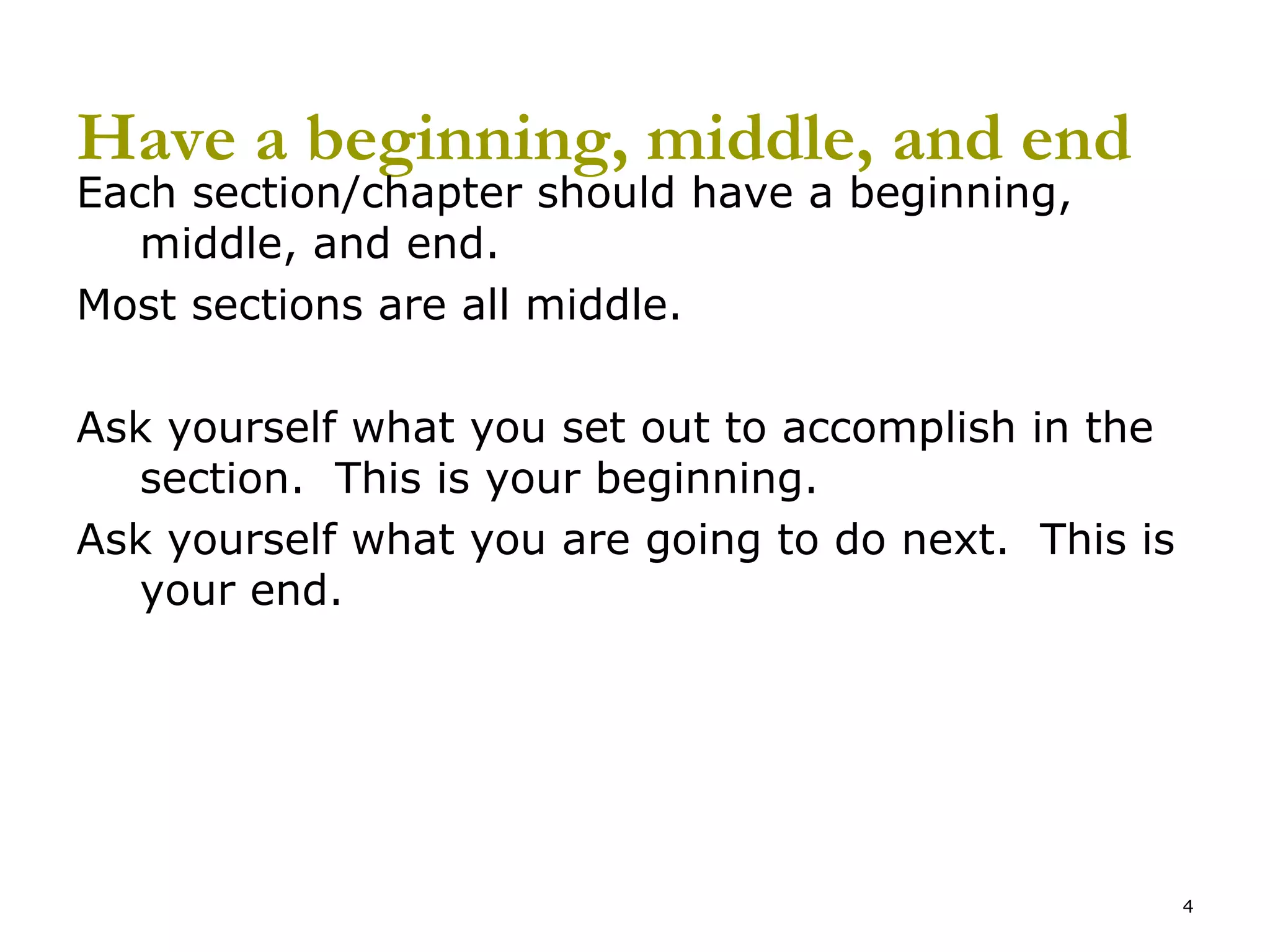 Have a beginning, middle, and end Each section/chapter should have a beginning, middle, and end.  Most sections are all middle. Ask yourself what you set out to accomplish in the section.  This is your beginning. Ask yourself what you are going to do next.  This is your end. 