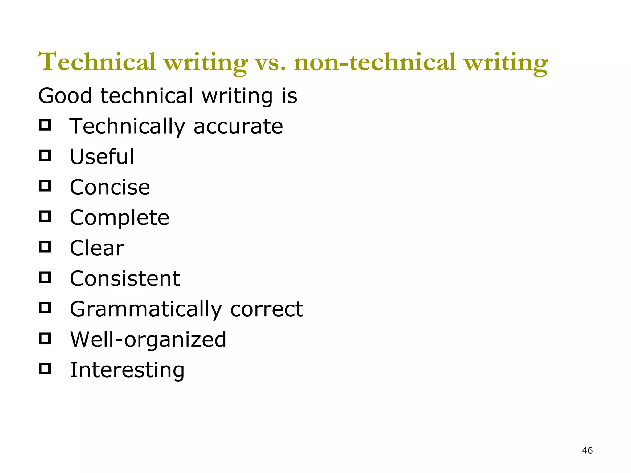 Technical writing vs. non-technical writing Good technical writing is  Technically accurate Useful Concise Complete Clear  Consistent Grammatically correct Well-organized Interesting 