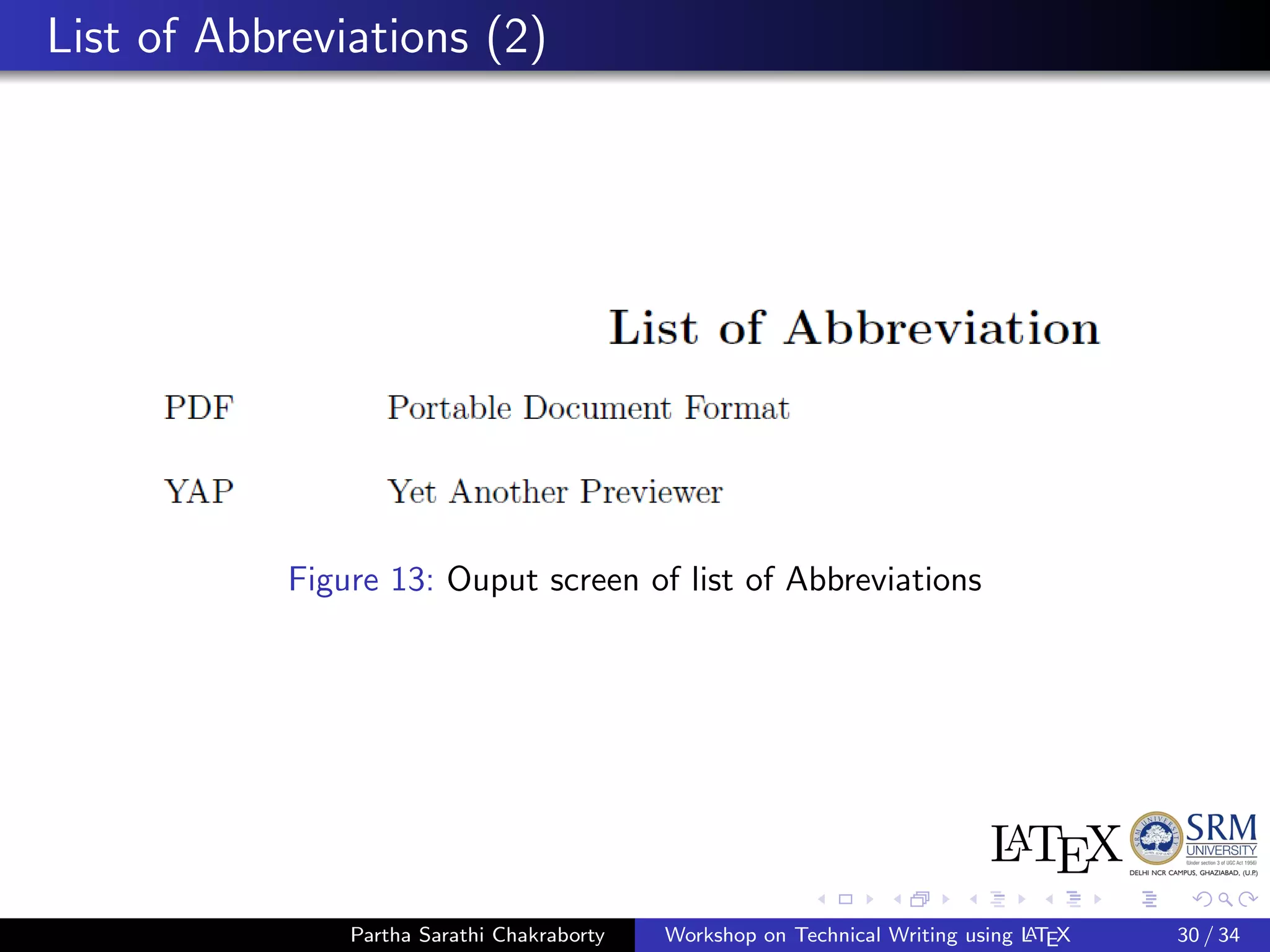 List of Abbreviations (2)
Figure 13: Ouput screen of list of Abbreviations
Partha Sarathi Chakraborty Workshop on Technical Writing using LATEX 30 / 34
 
