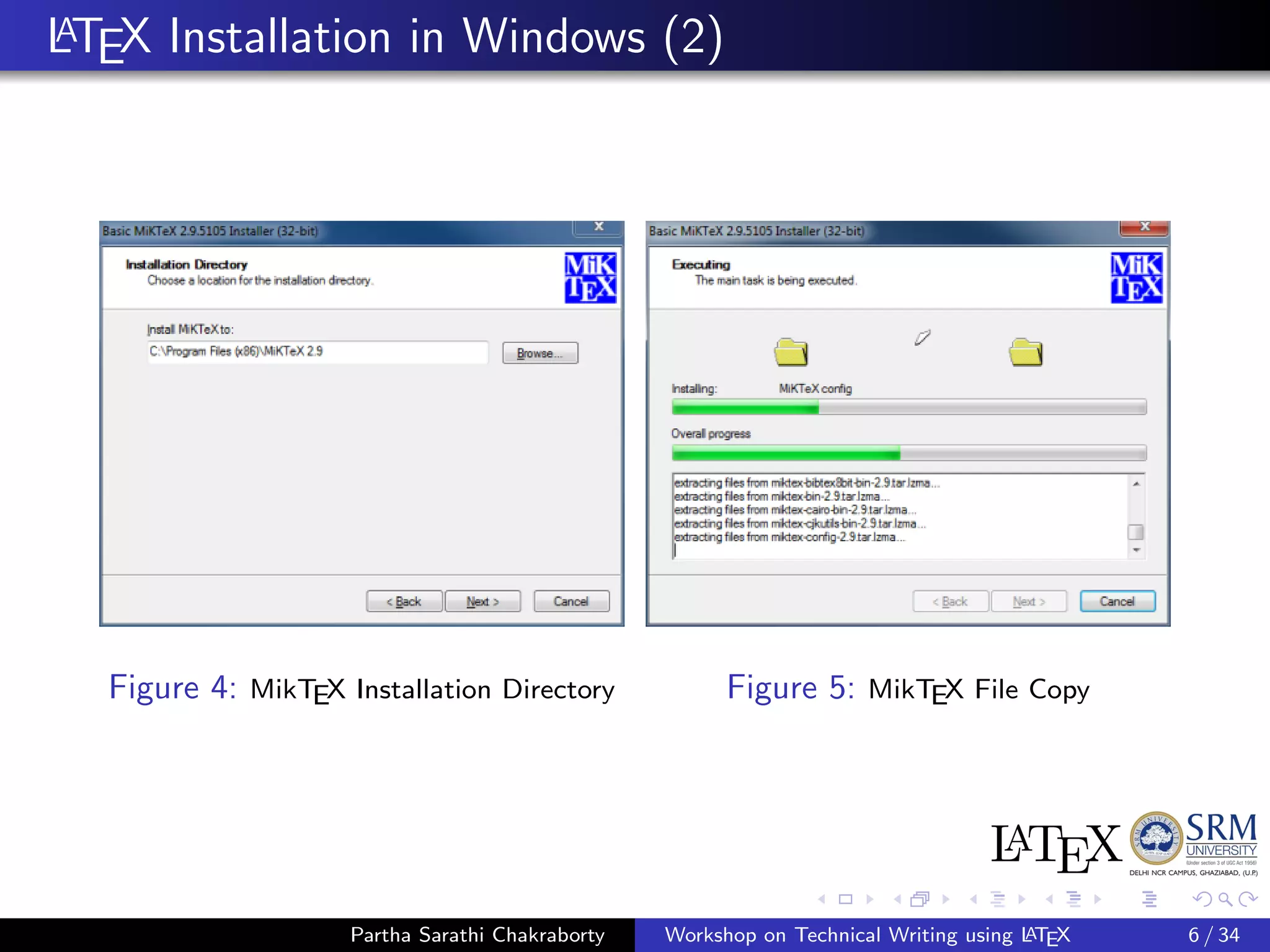 LATEX Installation in Windows (2)
Figure 4: MikTEX Installation Directory Figure 5: MikTEX File Copy
Partha Sarathi Chakraborty Workshop on Technical Writing using LATEX 6 / 34
 