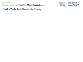 BTec Level 3
Extended Diploma in Creative Media Production

  HA1 - Technical File – Luke Finlay
 