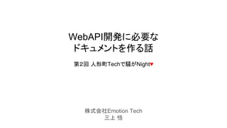 株式会社Emotion Tech
三上 悟
WebAPI開発に必要な
ドキュメントを作る話
第２回 人形町Techで騒がNight♥
 