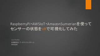 RaspberryPi・AWSIoT・AmazonSumerianを使って
センサーの状態をVRで可視化してみた
NHN テコラス
事業戦略室 データサイエンスチーム
持田 直輝
 